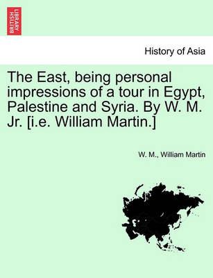Book cover for The East, Being Personal Impressions of a Tour in Egypt, Palestine and Syria. by W. M. Jr. [I.E. William Martin.]