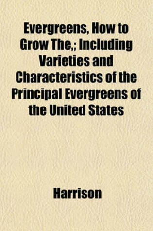 Cover of Evergreens, How to Grow The; Including Varieties and Characteristics of the Principal Evergreens of the United States