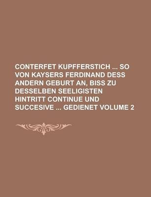 Book cover for Conterfet Kupfferstich So Von Kaysers Ferdinand Dess Andern Geburt An, Biss Zu Desselben Seeligisten Hintritt Continue Und Succesive Gedienet Volume 2