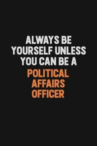 Cover of Always Be Yourself Unless You Can Be A Political Affairs Officer