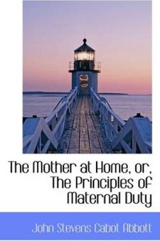 Cover of The Mother at Home, Or, the Principles of Maternal Duty