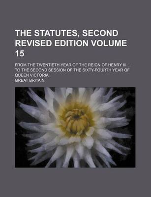 Book cover for The Statutes, Second Revised Edition Volume 15; From the Twentieth Year of the Reign of Henry III ... to the Second Session of the Sixty-Fourth Year of Queen Victoria