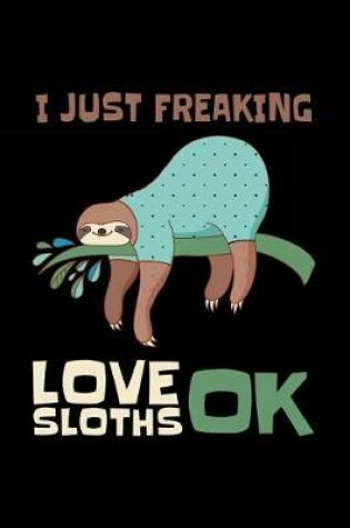 Cover of I Just Freaking Love Sloths Ok