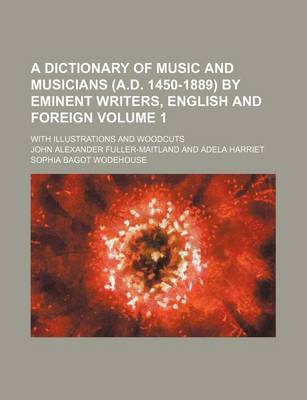 Book cover for A Dictionary of Music and Musicians (A.D. 1450-1889) by Eminent Writers, English and Foreign Volume 1; With Illustrations and Woodcuts