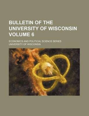 Book cover for Bulletin of the University of Wisconsin Volume 6; Economics and Political Science Series