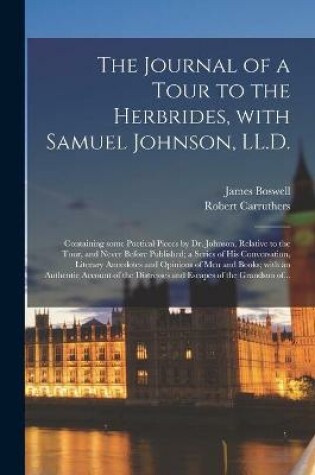 Cover of The Journal of a Tour to the Herbrides, With Samuel Johnson, LL.D.; Containing Some Poetical Pieces by Dr. Johnson, Relative to the Tour, and Never Before Published; a Series of His Conversation, Literary Anecdotes and Opinions of Men and Books; With...