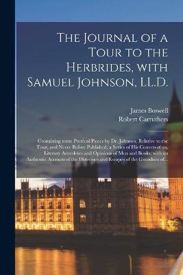 Book cover for The Journal of a Tour to the Herbrides, With Samuel Johnson, LL.D.; Containing Some Poetical Pieces by Dr. Johnson, Relative to the Tour, and Never Before Published; a Series of His Conversation, Literary Anecdotes and Opinions of Men and Books; With...