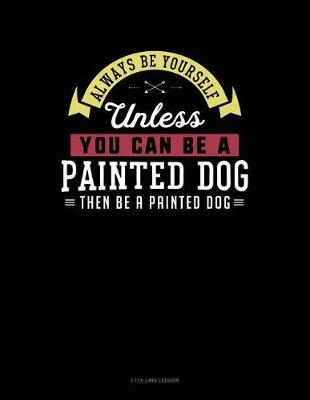 Cover of Always Be Yourself Unless You Can Be a Painted Dog Then Be a Painted Dog