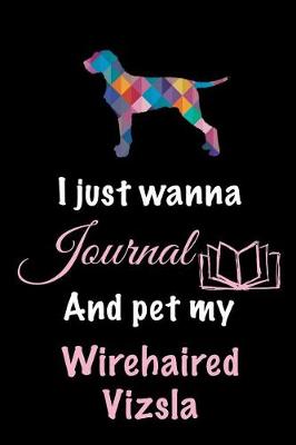 Book cover for I Just Wanna Journal And Pet My Wirehaired Vizsla