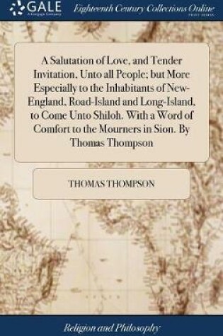 Cover of A Salutation of Love, and Tender Invitation, Unto All People; But More Especially to the Inhabitants of New-England, Road-Island and Long-Island, to Come Unto Shiloh. with a Word of Comfort to the Mourners in Sion. by Thomas Thompson