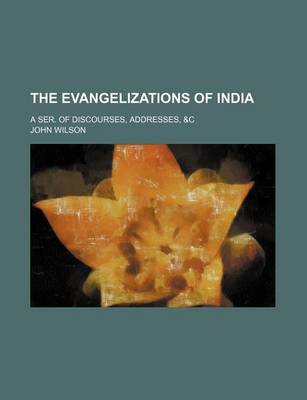 Book cover for The Evangelizations of India; A Ser. of Discourses, Addresses, &C