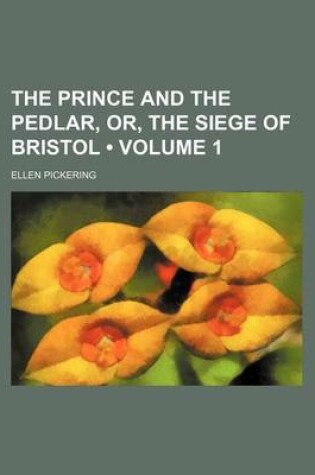 Cover of The Prince and the Pedlar, Or, the Siege of Bristol (Volume 1)