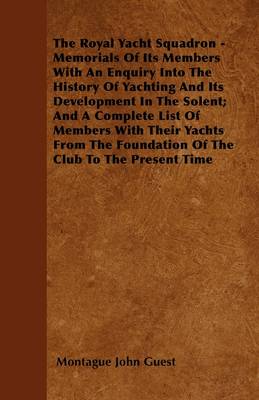 Book cover for The Royal Yacht Squadron - Memorials Of Its Members With An Enquiry Into The History Of Yachting And Its Development In The Solent; And A Complete List Of Members With Their Yachts From The Foundation Of The Club To The Present Time