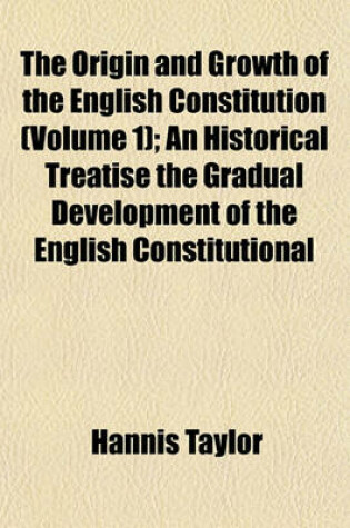 Cover of The Origin and Growth of the English Constitution (Volume 1); An Historical Treatise the Gradual Development of the English Constitutional
