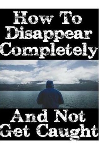 Cover of How To Disappear Completely and Not Get Caught