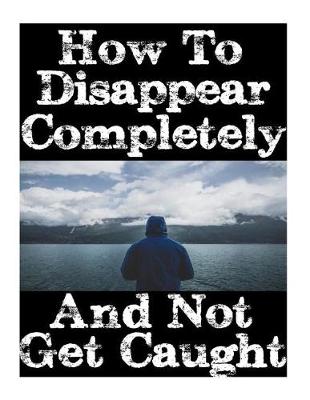 Book cover for How To Disappear Completely and Not Get Caught