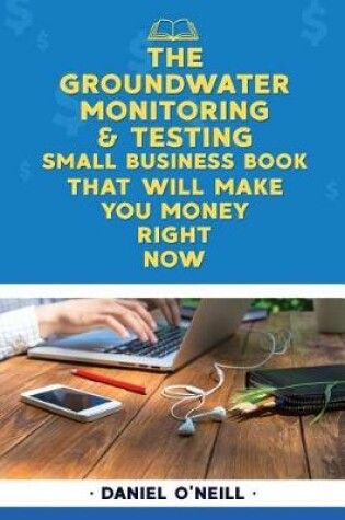 Cover of The Groundwater Monitoring & Testing Small Business Book That Will Make You Mone