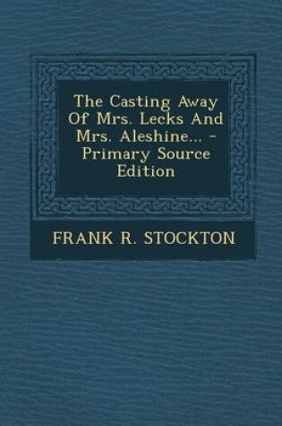 Cover of The Casting Away of Mrs. Lecks and Mrs. Aleshine... - Primary Source Edition