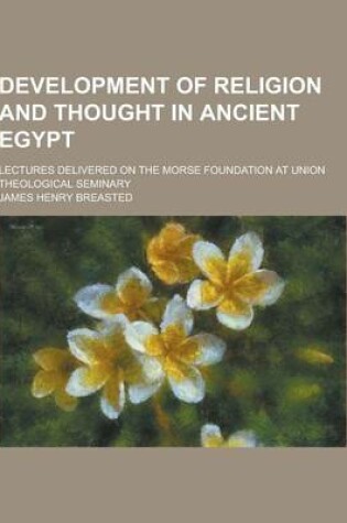 Cover of Development of Religion and Thought in Ancient Egypt; Lectures Delivered on the Morse Foundation at Union Theological Seminary