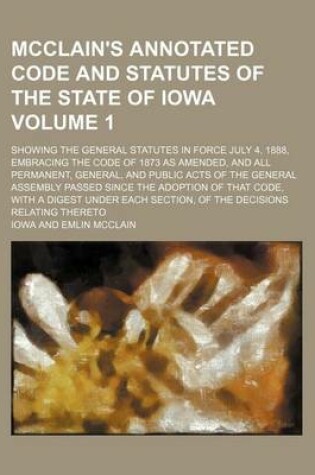 Cover of McClain's Annotated Code and Statutes of the State of Iowa Volume 1; Showing the General Statutes in Force July 4, 1888, Embracing the Code of 1873 as Amended, and All Permanent, General, and Public Acts of the General Assembly Passed Since the Adoption O