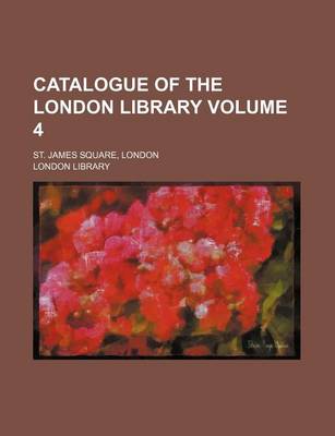 Book cover for Catalogue of the London Library Volume 4; St. James Square, London