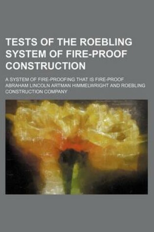 Cover of Tests of the Roebling System of Fire-Proof Construction; A System of Fire-Proofing That Is Fire-Proof