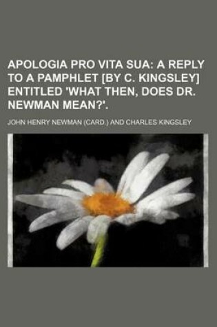 Cover of Apologia Pro Vita Sua; A Reply to a Pamphlet [By C. Kingsley] Entitled 'What Then, Does Dr. Newman Mean?'.