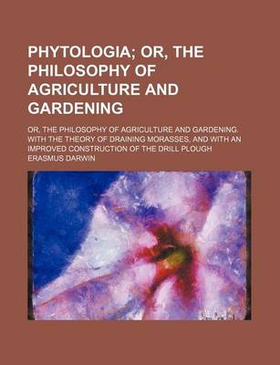 Book cover for Phytologia; Or, the Philosophy of Agriculture and Gardening. Or, the Philosophy of Agriculture and Gardening. with the Theory of Draining Morasses, and with an Improved Construction of the Drill Plough