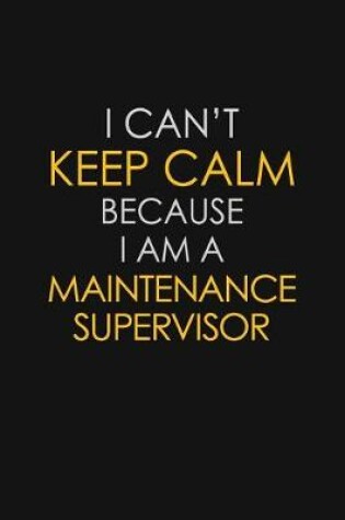 Cover of I Can't Keep Calm Because I Am A Maintenance Supervisor