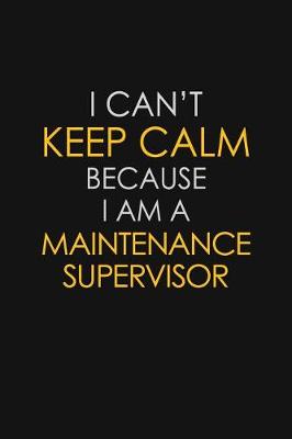 Book cover for I Can't Keep Calm Because I Am A Maintenance Supervisor