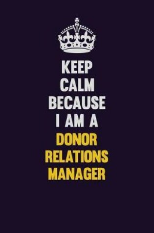 Cover of Keep Calm Because I Am A Donor Relations Manager