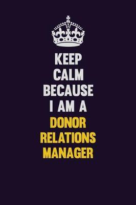 Book cover for Keep Calm Because I Am A Donor Relations Manager