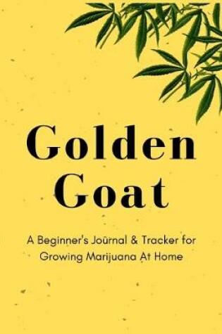Cover of Golden Goat - A Beginner's Journal & Tracker for Growing Marijuana At Home