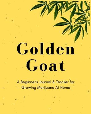 Book cover for Golden Goat - A Beginner's Journal & Tracker for Growing Marijuana At Home