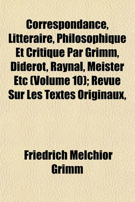 Book cover for Correspondance, Litteraire, Philosophique Et Critique Par Grimm, Diderot, Raynal, Meister Etc (Volume 10); Revue Sur Les Textes Originaux,