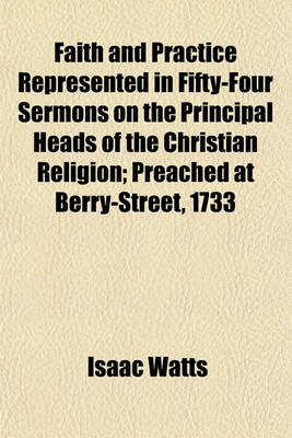 Book cover for Faith and Practice Represented in Fifty-Four Sermons on the Principal Heads of the Christian Religion (Volume 1); Preached at Berry-Street, 1733