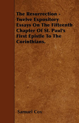 Book cover for The Resurrection - Twelve Expository Essays On The Fifteenth Chapter Of St. Paul's First Epistle To The Corinthians.