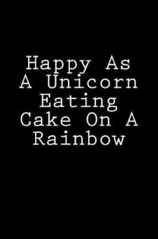 Cover of Happy As A Unicorn Eating Cake On A Rainbow