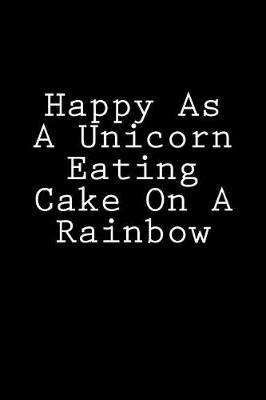 Book cover for Happy As A Unicorn Eating Cake On A Rainbow