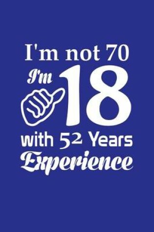 Cover of I'm Not 70, I'm 18 W/ 52 Years Experience