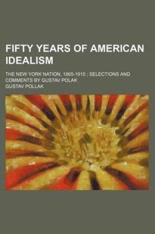 Cover of Fifty Years of American Idealism; The New York Nation, 1865-1915 Selections and Comments by Gustav Polak