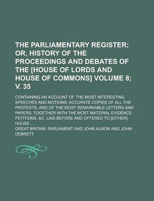 Book cover for The Parliamentary Register; Containing an Account of the Most Interesting Speeches and Motions; Accurate Copies of All the Protests, and of the Most R