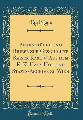 Book cover for Actenstucke Und Briefe Zur Geschichte Kaiser Karl V. Aus Dem K. K. Haus-Hof-Und Staats-Archive Zu Wien (Classic Reprint)