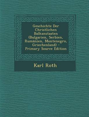 Book cover for Geschichte Der Christlichen Balkanstaaten (Bulgarien, Serbien, Rumanien, Montenegro, Griechenland) - Primary Source Edition