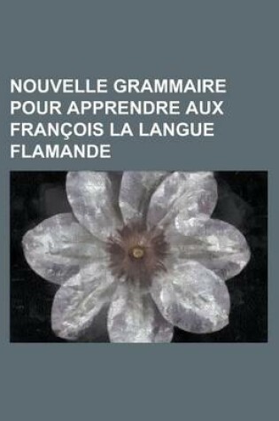 Cover of Nouvelle Grammaire Pour Apprendre Aux Francois La Langue Flamande