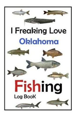 Cover of I Freaking Love Oklahoma Fishing Log Book -