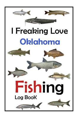 Book cover for I Freaking Love Oklahoma Fishing Log Book -