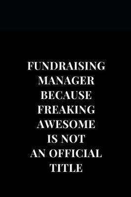 Cover of Fundraising Manager Because Freaking Awesome Is Not An Official Title