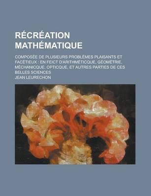 Book cover for Recreation Mathematique; Composee de Plusieurs Problemes Plaisants Et Facetieux