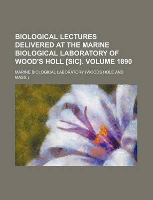 Book cover for Biological Lectures Delivered at the Marine Biological Laboratory of Wood's Holl [Sic]. Volume 1890